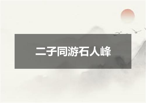 二子同游石人峰