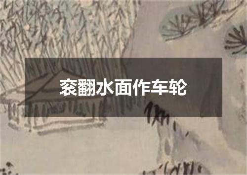 衮翻水面作车轮