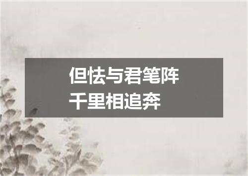 但怯与君笔阵千里相追奔