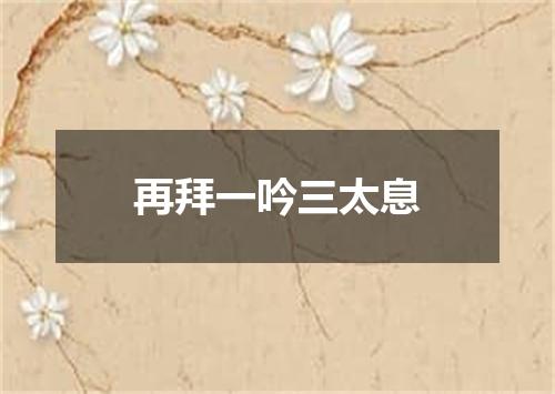 再拜一吟三太息