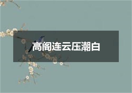 高阁连云压潮白
