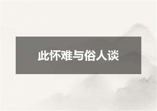 此怀难与俗人谈