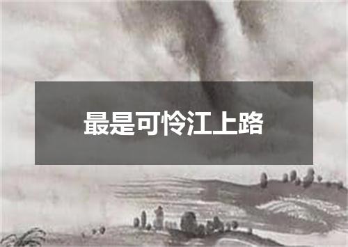 最是可怜江上路