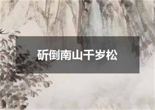 斫倒南山千岁松