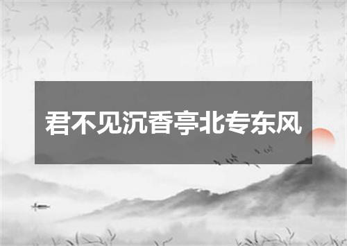 君不见沉香亭北专东风
