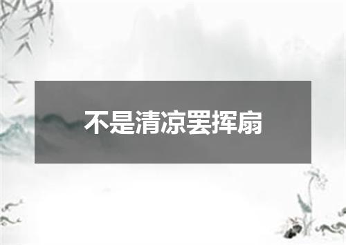 不是清凉罢挥扇