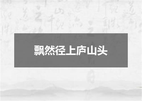 飘然径上庐山头