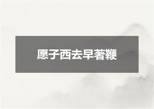 愿子西去早著鞭
