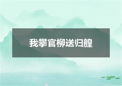 我攀官柳送归艎
