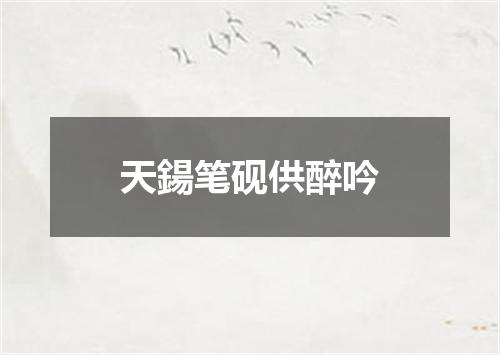 天鍚笔砚供醉吟