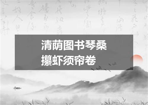 清荫图书琴桑攥虾须帘卷