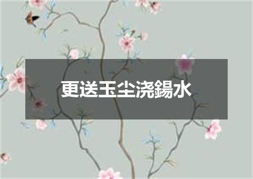 更送玉尘浇鍚水