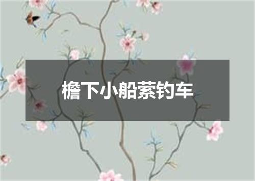檐下小船萦钓车