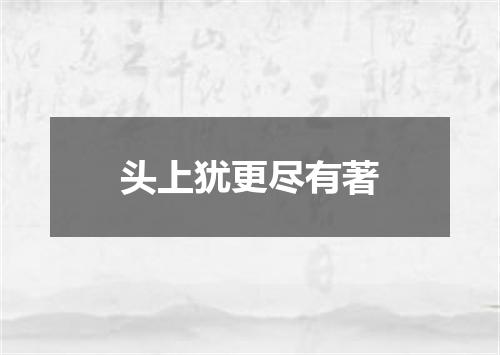 头上犹更尽有著
