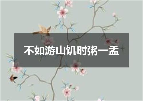 不如游山饥时粥一盂