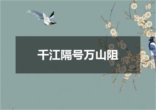 千江隔号万山阻
