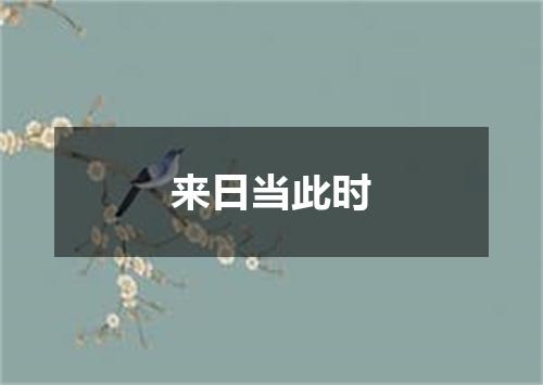 来日当此时