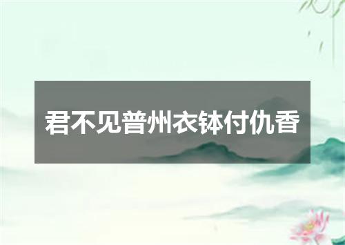 君不见普州衣钵付仇香