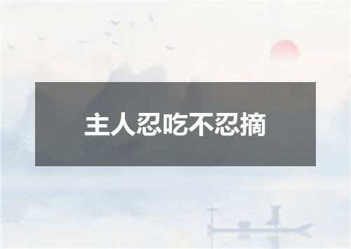主人忍吃不忍摘