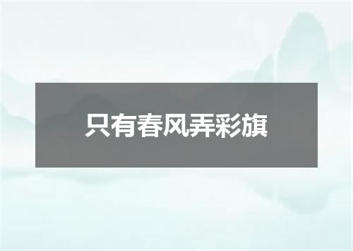 只有春风弄彩旗