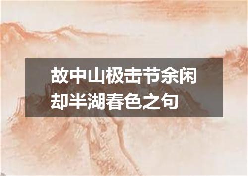 故中山极击节余闲却半湖春色之句