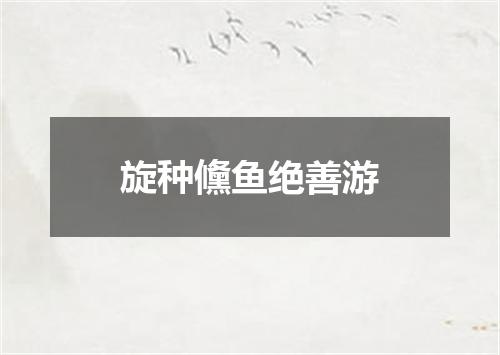 旋种儵鱼绝善游