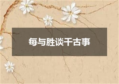 每与胜谈千古事