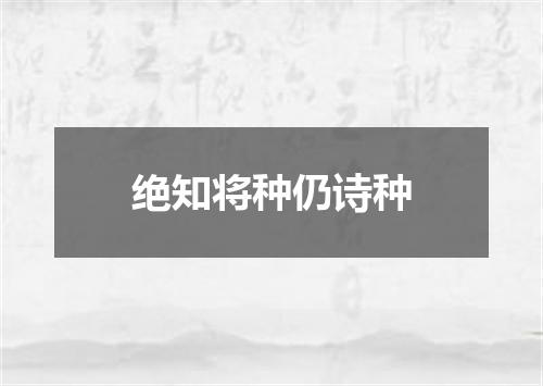 绝知将种仍诗种