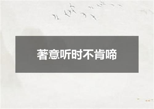 著意听时不肯啼