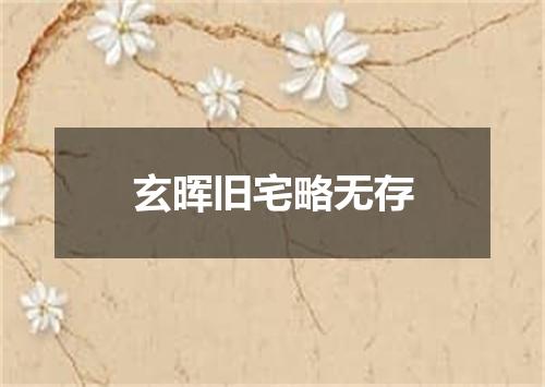 玄晖旧宅略无存