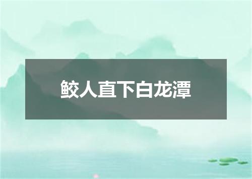 鲛人直下白龙潭