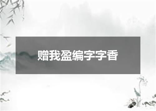 赠我盈编字字香