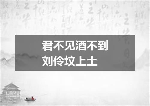 君不见酒不到刘伶坟上土