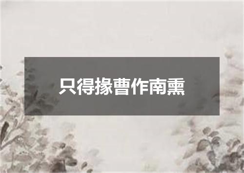 只得掾曹作南熏