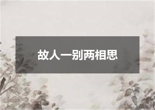故人一别两相思