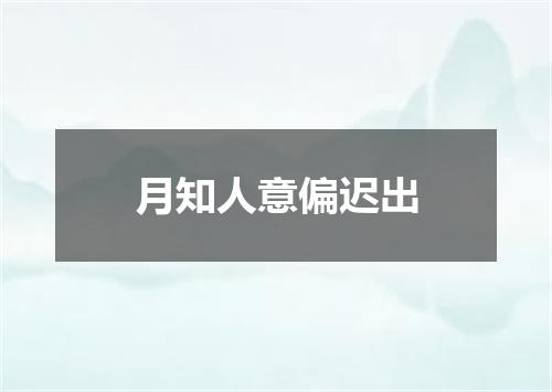 月知人意偏迟出