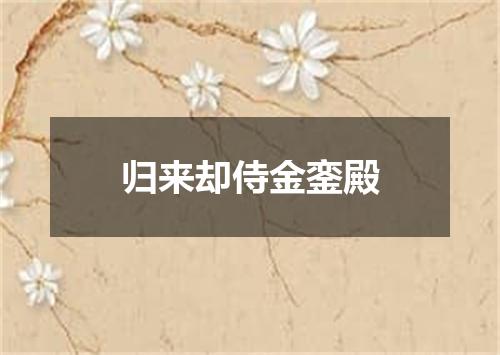归来却侍金銮殿