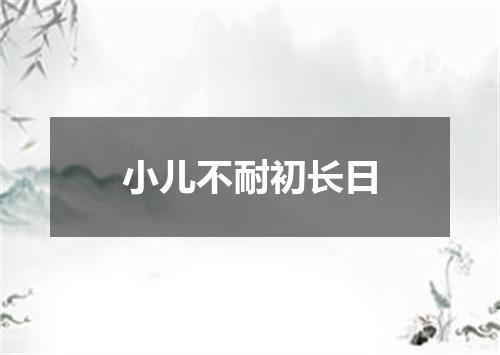 小儿不耐初长日