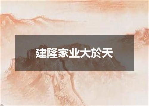 建隆家业大於天
