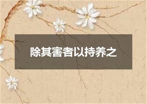 除其害者以持养之