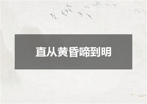 直从黄昏啼到明