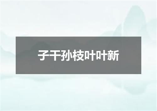 子干孙枝叶叶新