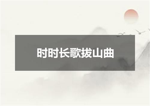 时时长歌拔山曲