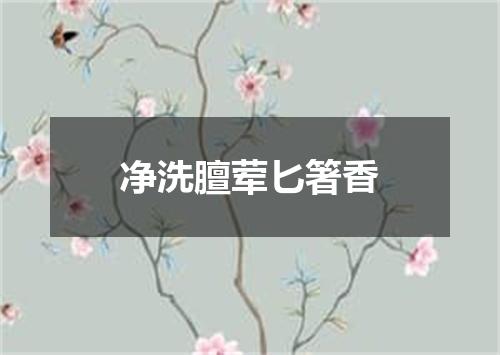 净洗膻荤匕箸香