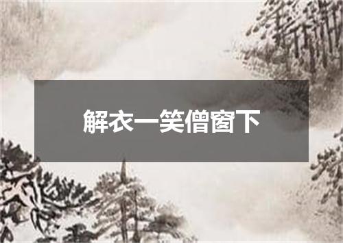 解衣一笑僧窗下