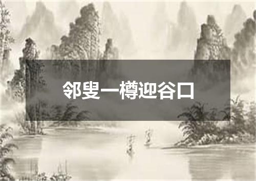 邻叟一樽迎谷口