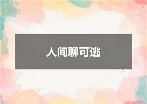 人间聊可逃