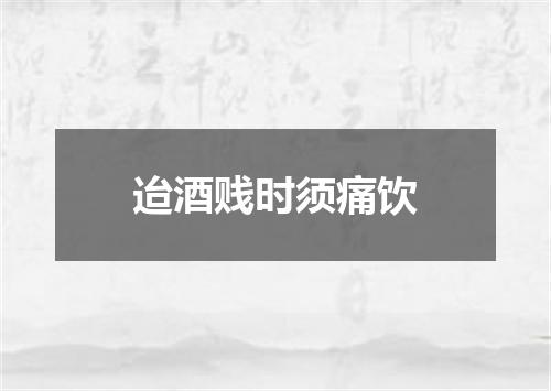 迨酒贱时须痛饮