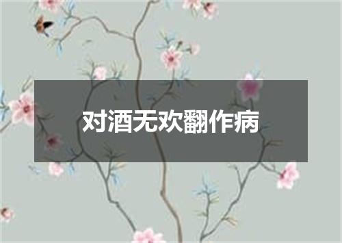 对酒无欢翻作病