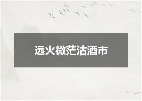 远火微茫沽酒市